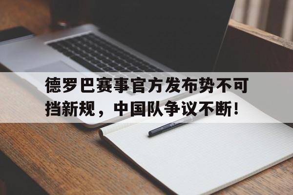 亚博-德罗巴赛事官方发布势不可挡新规，中国队争议不断！的简单介绍